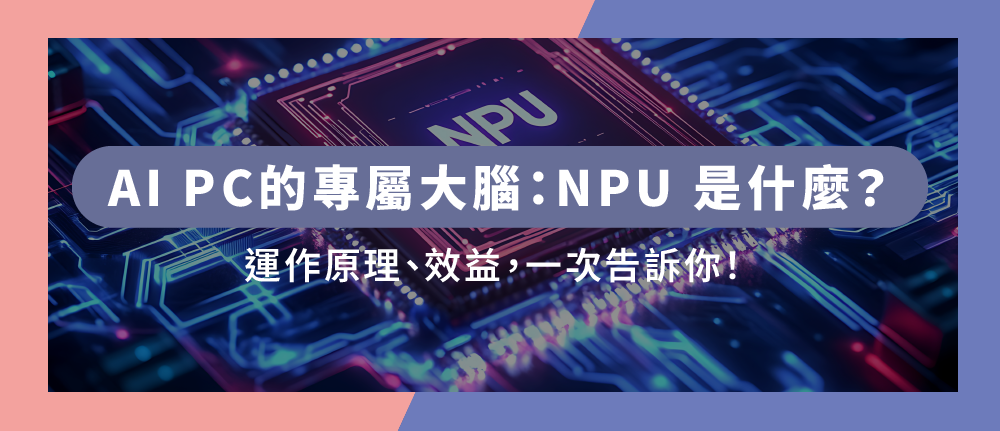 NPU是什麼?一次看懂在AI PC電腦中,NPU的運作及效益!