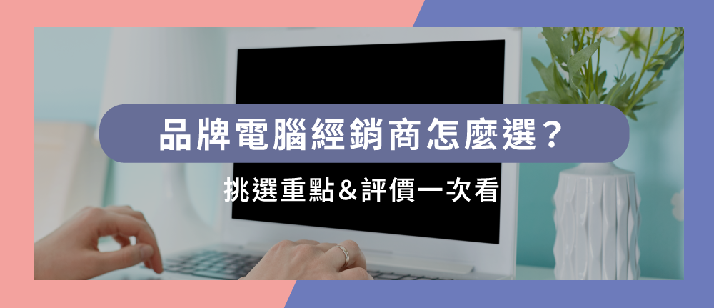 【2025最新】品牌電腦經銷商怎麼選？3大挑選重點＆評價一次看！