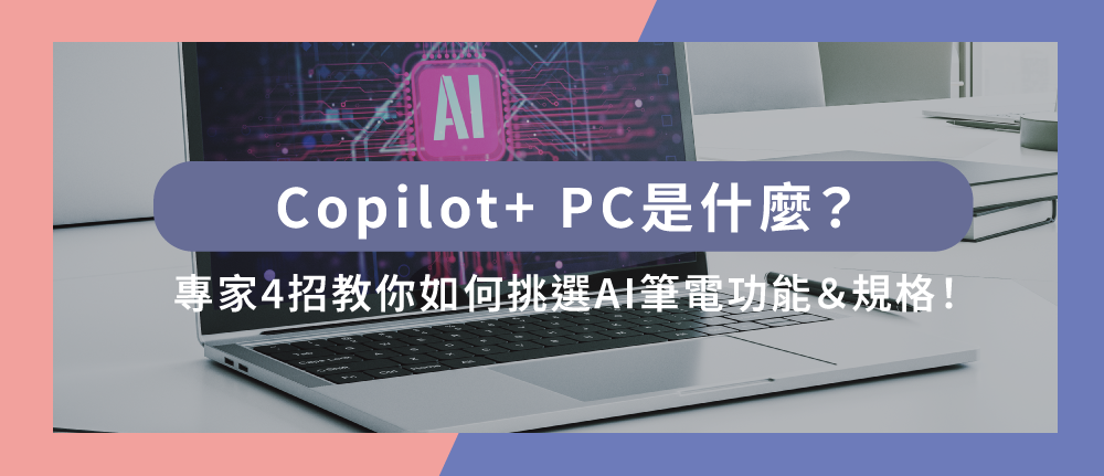 Copilot+ PC是什麼？專家4招教你如何挑選AI筆電功能＆規格！