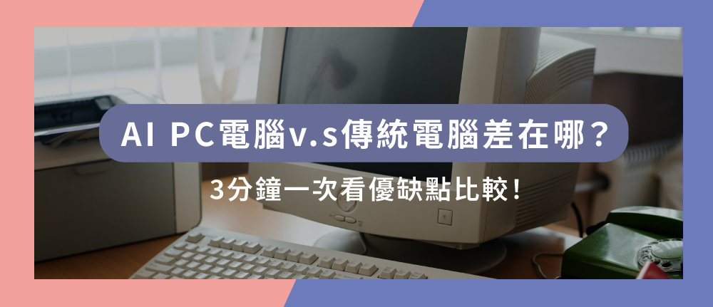 AI PC電腦v.s傳統電腦有什麼差異？3分鐘一次看優缺點比較！
